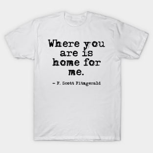 Where you are is home for me - Fitzgerald quote T-Shirt